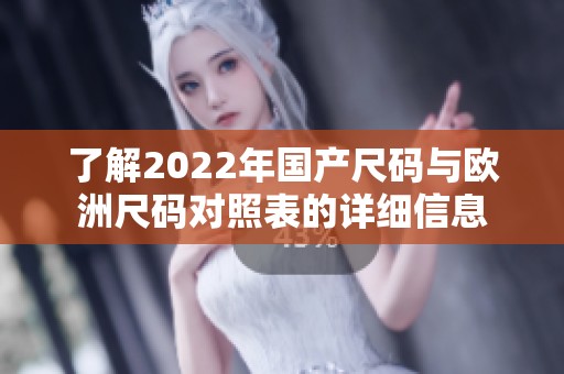 了解2022年国产尺码与欧洲尺码对照表的详细信息