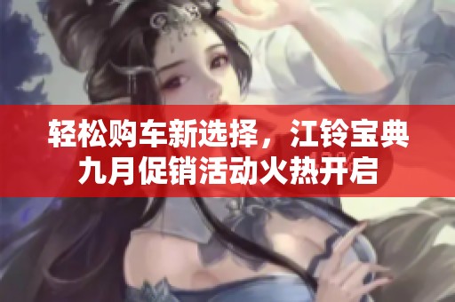 轻松购车新选择，江铃宝典九月促销活动火热开启