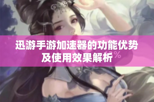 迅游手游加速器的功能优势及使用效果解析
