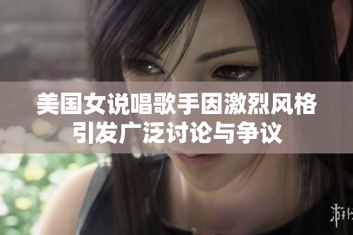 美国女说唱歌手因激烈风格引发广泛讨论与争议