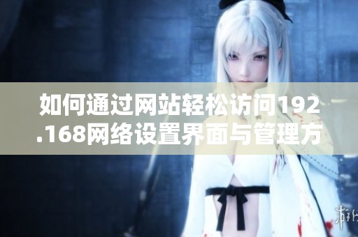 如何通过网站轻松访问192.168网络设置界面与管理方法