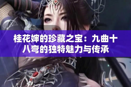 桂花婶的珍藏之宝：九曲十八弯的独特魅力与传承