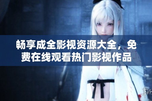 畅享成全影视资源大全，免费在线观看热门影视作品