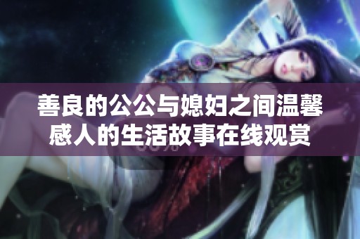 善良的公公与媳妇之间温馨感人的生活故事在线观赏
