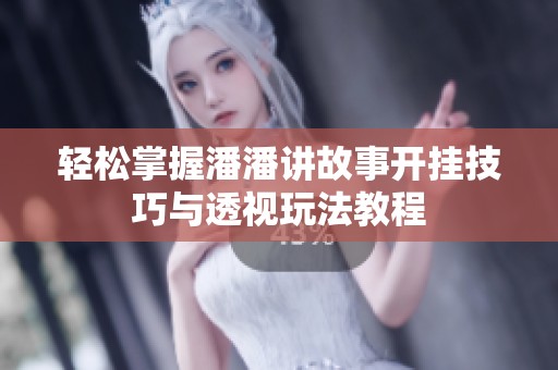 轻松掌握潘潘讲故事开挂技巧与透视玩法教程