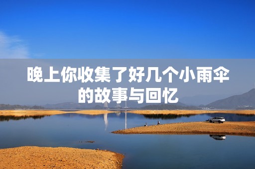 晚上你收集了好几个小雨伞的故事与回忆