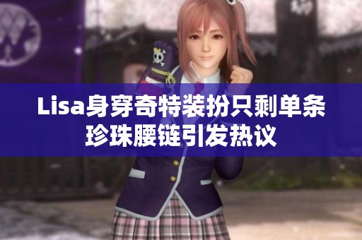 Lisa身穿奇特装扮只剩单条珍珠腰链引发热议