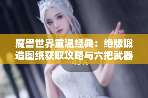 魔兽世界重温经典：绝版锻造图纸获取攻略与六把武器一键领取技巧