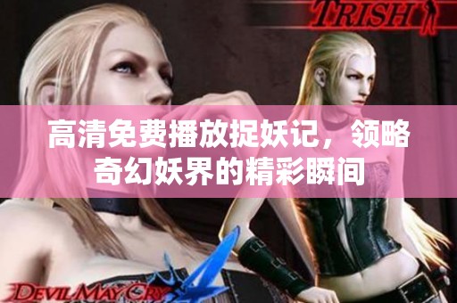 高清免费播放捉妖记，领略奇幻妖界的精彩瞬间