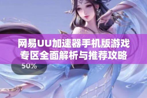 网易UU加速器手机版游戏专区全面解析与推荐攻略