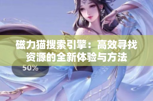 磁力猫搜索引擎：高效寻找资源的全新体验与方法