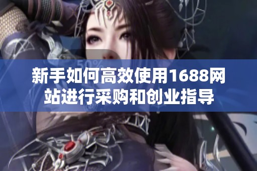 新手如何高效使用1688网站进行采购和创业指导