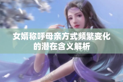 女婿称呼母亲方式频繁变化的潜在含义解析