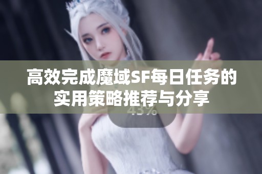 高效完成魔域SF每日任务的实用策略推荐与分享