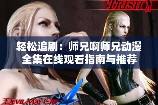 轻松追剧：师兄啊师兄动漫全集在线观看指南与推荐