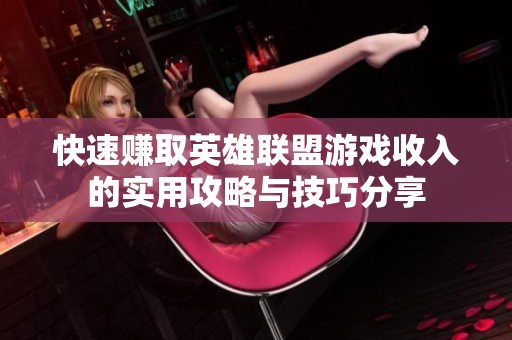 快速赚取英雄联盟游戏收入的实用攻略与技巧分享