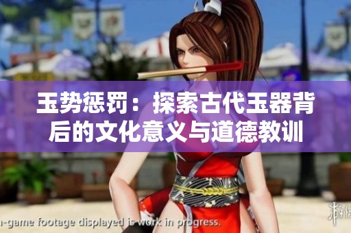 玉势惩罚：探索古代玉器背后的文化意义与道德教训