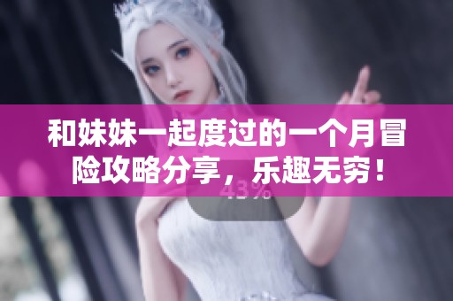 和妹妹一起度过的一个月冒险攻略分享，乐趣无穷！