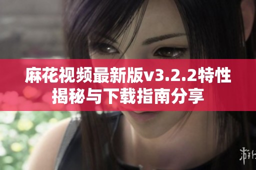 麻花视频最新版v3.2.2特性揭秘与下载指南分享