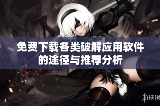 免费下载各类破解应用软件的途径与推荐分析