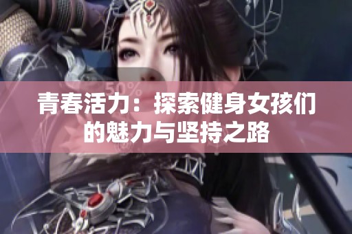 青春活力：探索健身女孩们的魅力与坚持之路