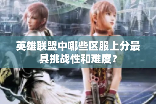 英雄联盟中哪些区服上分最具挑战性和难度？