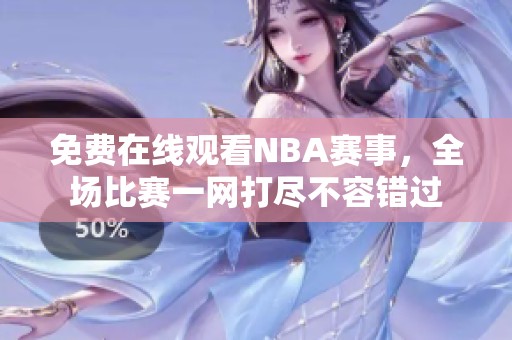 免费在线观看NBA赛事，全场比赛一网打尽不容错过