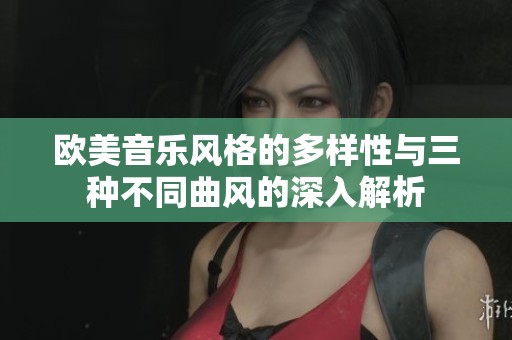 欧美音乐风格的多样性与三种不同曲风的深入解析