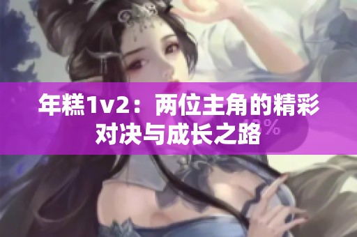 年糕1v2：两位主角的精彩对决与成长之路