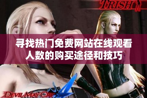 寻找热门免费网站在线观看人数的购买途径和技巧