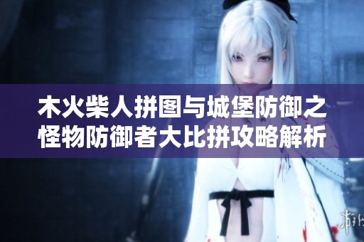 木火柴人拼图与城堡防御之怪物防御者大比拼攻略解析