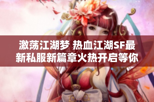 激荡江湖梦 热血江湖SF最新私服新篇章火热开启等你来挑战