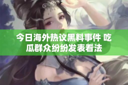 今日海外热议黑料事件 吃瓜群众纷纷发表看法