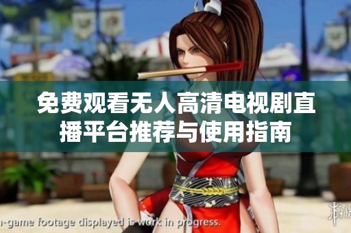 免费观看无人高清电视剧直播平台推荐与使用指南