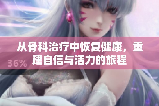 从骨科治疗中恢复健康，重建自信与活力的旅程