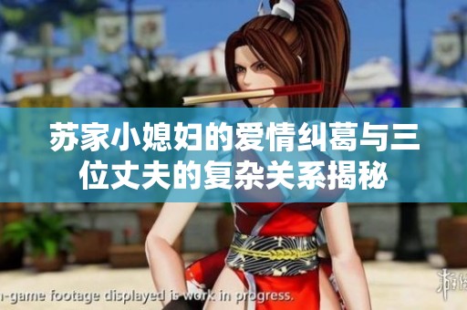 苏家小媳妇的爱情纠葛与三位丈夫的复杂关系揭秘