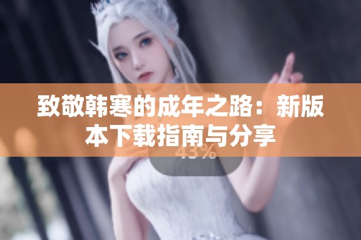 致敬韩寒的成年之路：新版本下载指南与分享