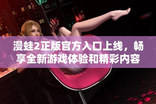 漫蛙2正版官方入口上线，畅享全新游戏体验和精彩内容
