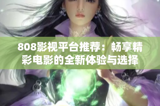 808影视平台推荐：畅享精彩电影的全新体验与选择
