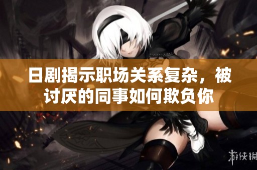 日剧揭示职场关系复杂，被讨厌的同事如何欺负你