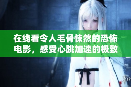 在线看令人毛骨悚然的恐怖电影，感受心跳加速的极致体验