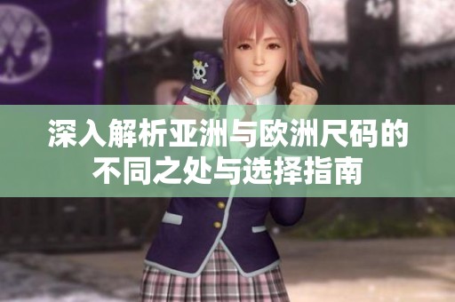 深入解析亚洲与欧洲尺码的不同之处与选择指南