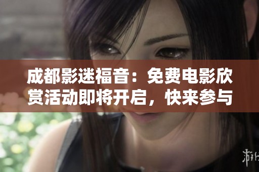 成都影迷福音：免费电影欣赏活动即将开启，快来参与！