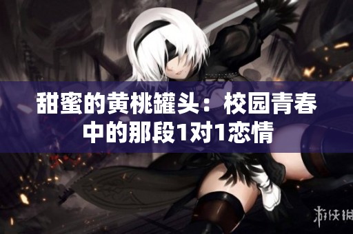 甜蜜的黄桃罐头：校园青春中的那段1对1恋情