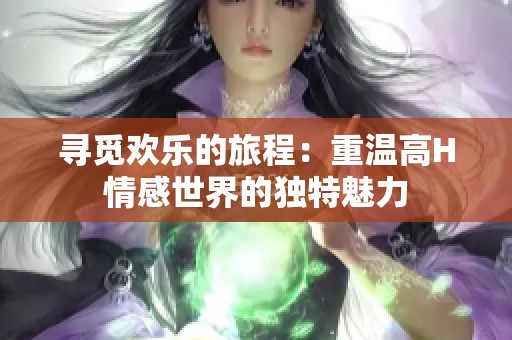 寻觅欢乐的旅程：重温高H情感世界的独特魅力