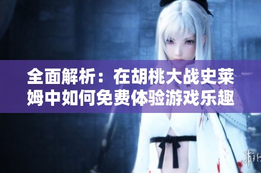 全面解析：在胡桃大战史莱姆中如何免费体验游戏乐趣