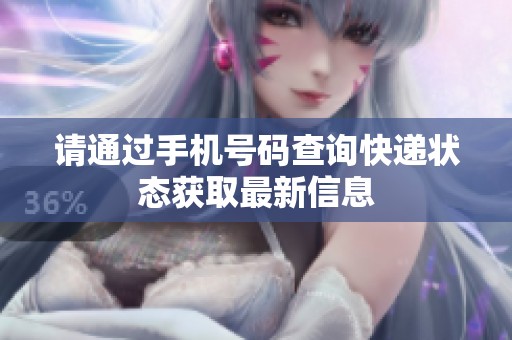 请通过手机号码查询快递状态获取最新信息
