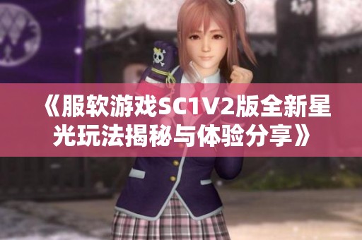 《服软游戏SC1V2版全新星光玩法揭秘与体验分享》