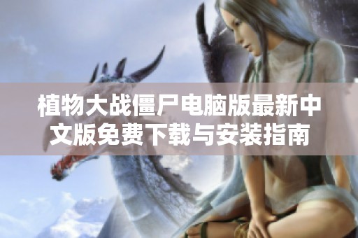 植物大战僵尸电脑版最新中文版免费下载与安装指南