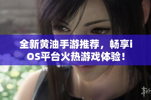 全新黄油手游推荐，畅享iOS平台火热游戏体验！